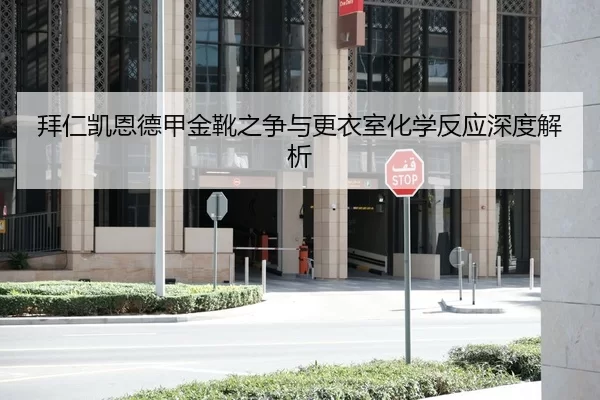 拜仁凯恩德甲金靴之争与更衣室化学反应深度解析