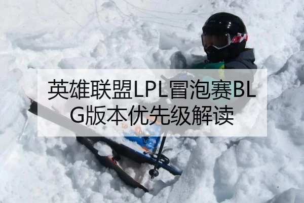 英雄联盟LPL冒泡赛BLG版本优先级解读
