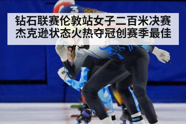 钻石联赛伦敦站女子二百米决赛杰克逊状态火热夺冠创赛季最佳