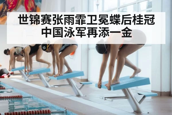 世锦赛张雨霏卫冕蝶后桂冠 中国泳军再添一金