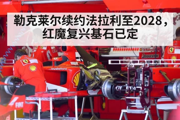 勒克莱尔续约法拉利至2028,红魔复兴基石已定