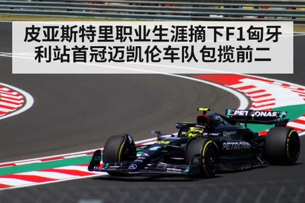 皮亚斯特里职业生涯摘下F1匈牙利站首冠迈凯伦车队包揽前二