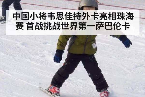 中国小将韦思佳持外卡亮相珠海赛 首战挑战世界第一萨巴伦卡