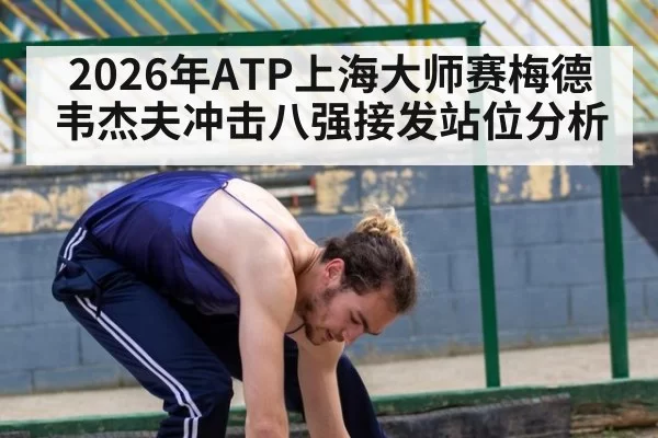 2026年ATP上海大师赛梅德韦杰夫冲击八强接发站位分析